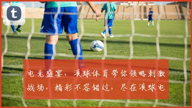 电竞盛宴，滚球体育带你领略刺激战场，精彩不容错过，尽在滚球电竞