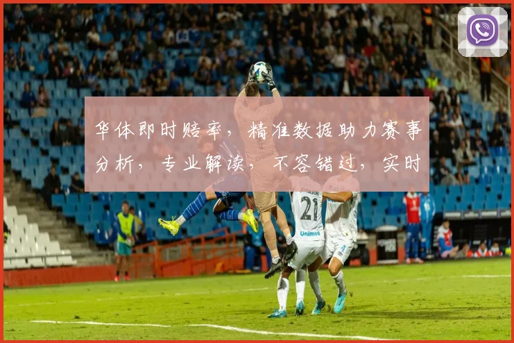 华体即时赔率，精准数据助力赛事分析，专业解读，不容错过，实时掌握