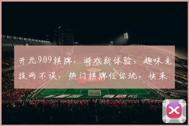开元909棋牌，游戏新体验，趣味竞技两不误，热门棋牌任你玩，快来加入吧
