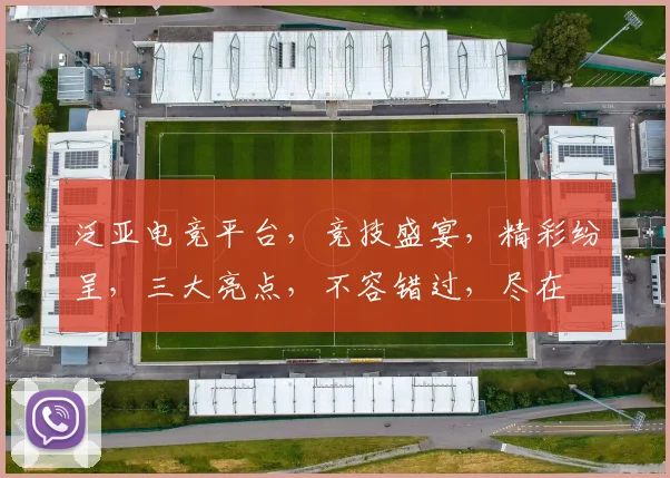 泛亚电竞平台，竞技盛宴，精彩纷呈，三大亮点，不容错过，尽在