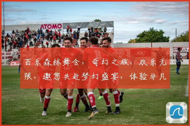 百乐森林舞会，奇幻之旅，欢乐无限，邀您共赴梦幻盛宴，体验非凡娱乐