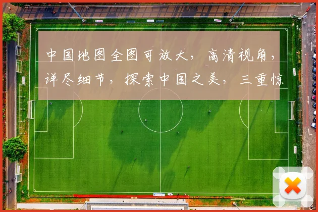中国地图全图可放大，高清视角，详尽细节，探索中国之美，三重惊喜，一网打尽。