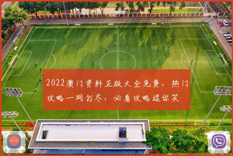 2022澳门资料正版大全免费，热门攻略一网打尽，必看攻略逗你笑