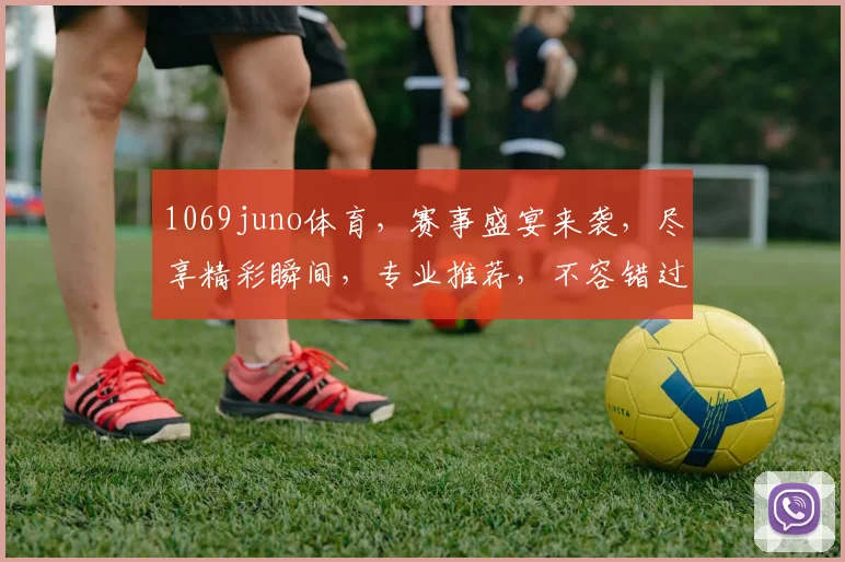 1069juno体育，赛事盛宴来袭，尽享精彩瞬间，专业推荐，不容错过