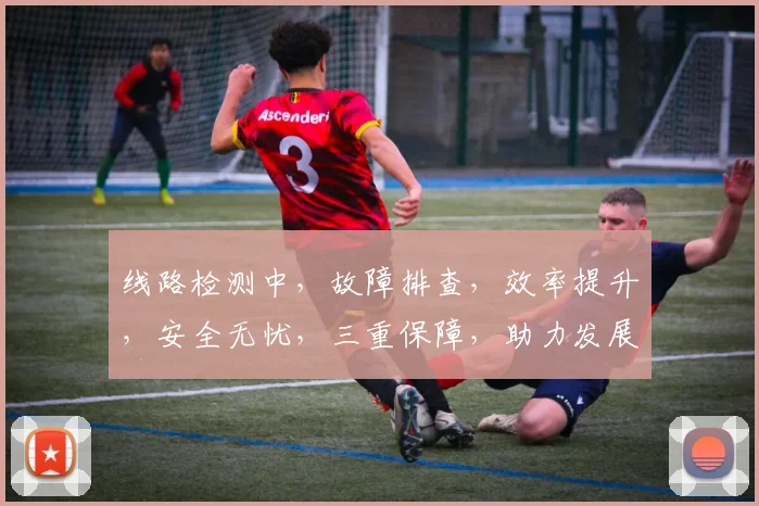 线路检测中，故障排查，效率提升，安全无忧，三重保障，助力发展。