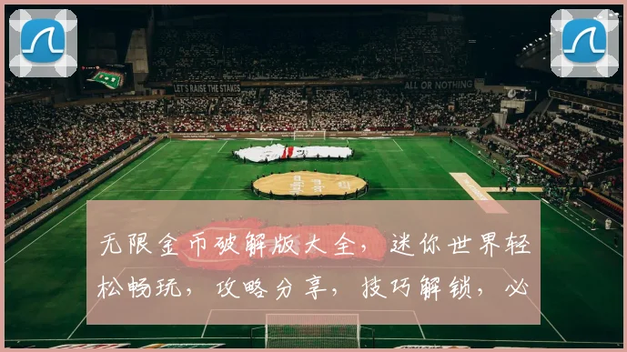 无限金币破解版大全，迷你世界轻松畅玩，攻略分享，技巧解锁，必看