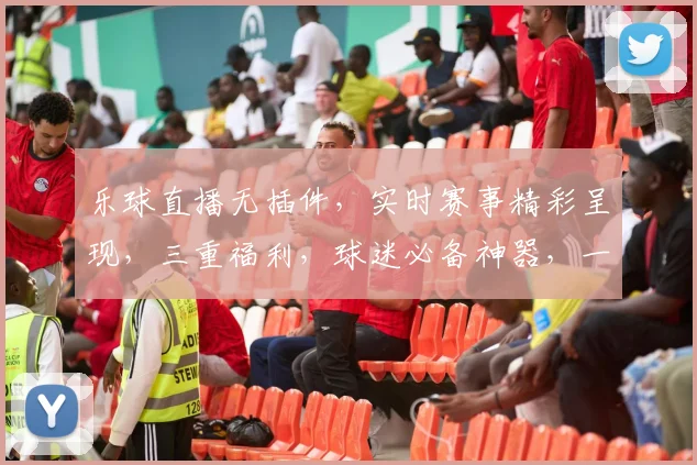 乐球直播无插件，实时赛事精彩呈现，三重福利，球迷必备神器，一触即达