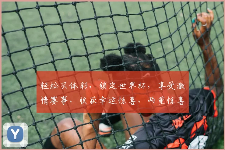 轻松买体彩，锁定世界杯，享受激情赛事，收获幸运惊喜，两重惊喜，不容错过